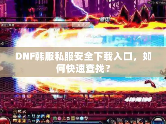 DNF韩服私服安全下载入口，如何快速查找？