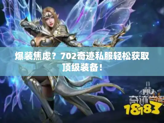 爆装焦虑？702奇迹私服轻松获取顶级装备！