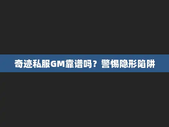 奇迹私服GM靠谱吗？警惕隐形陷阱