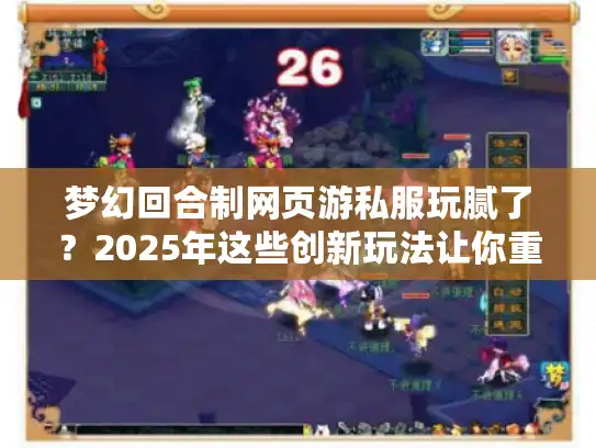 梦幻回合制网页游私服玩腻了?2025年这些创新玩法让你重燃热血! 梦幻回合制网页游私服玩腻了?2025年这些创新玩法让你重燃热血!