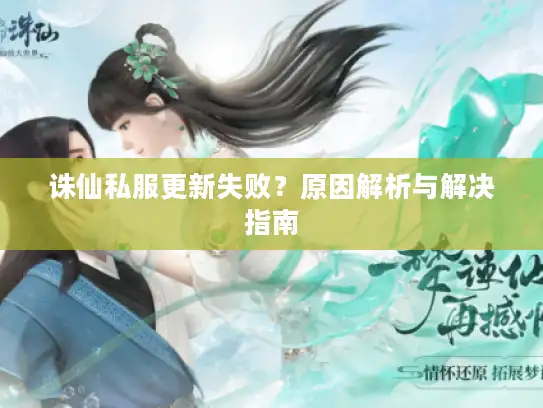 诛仙私服更新失败？原因解析与解决指南
