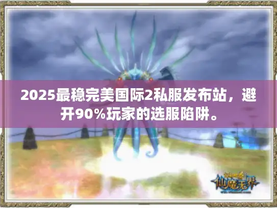 2025最稳完美国际2私服发布站,避开90%玩家的选服陷阱。 2025最稳完美国际2私服发布站,避开90%玩家的选服陷阱。