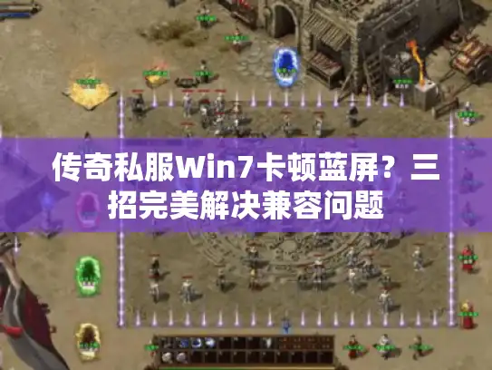 传奇私服Win7卡顿蓝屏?三招完美解决兼容问题 传奇私服Win7卡顿蓝屏?三招完美解决兼容问题