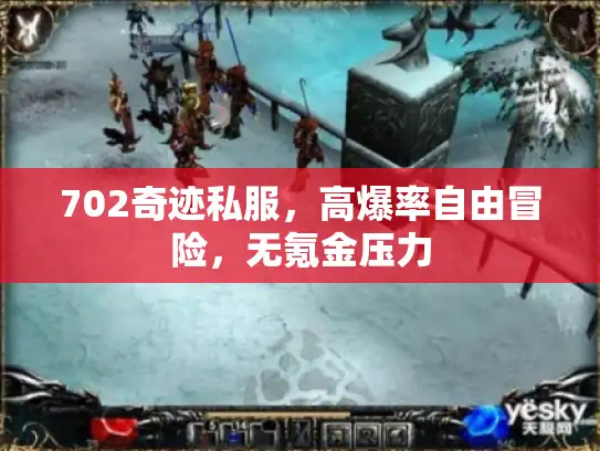 702奇迹私服,高爆率自由冒险,无氪金压力 702奇迹私服,高爆率自由冒险,无氪金压力