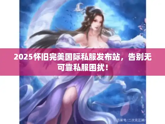 2025怀旧完美国际私服发布站，告别无可靠私服困扰！