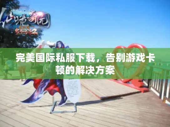 完美国际私服下载，告别游戏卡顿的解决方案