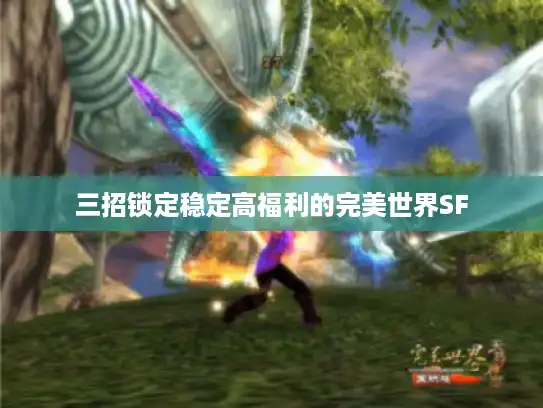 三招锁定稳定高福利的完美世界SF 三招锁定稳定高福利的完美世界SF
