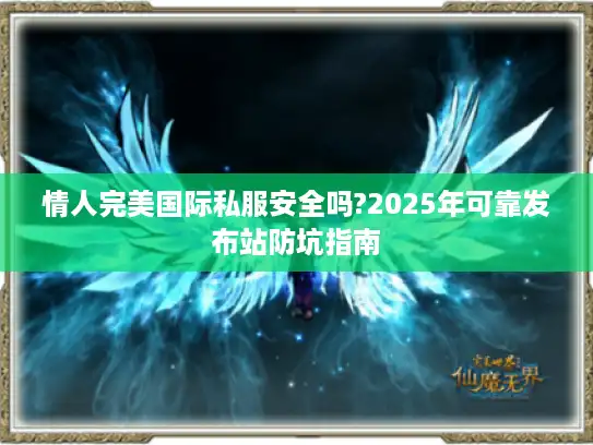 情人完美国际私服安全吗?2025年可靠发布站防坑指南 情人完美国际私服安全吗?2025年可靠发布站防坑指南