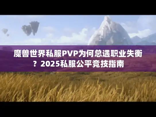 魔兽世界私服PVP为何总遇职业失衡？2025私服公平竞技指南