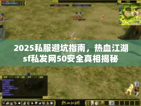 2025私服避坑指南，热血江湖sf私发网50安全真相揭秘