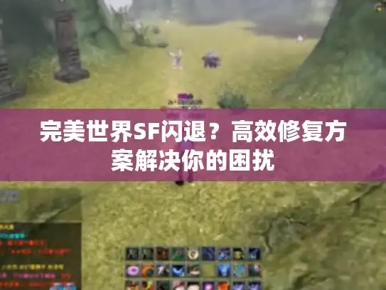 完美世界SF闪退？高效修复方案解决你的困扰
