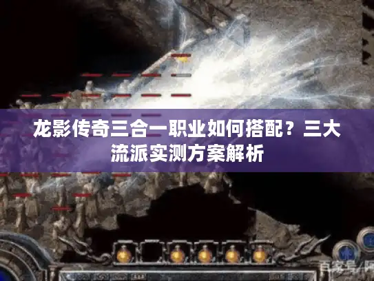 龙影传奇三合一职业如何搭配？三大流派实测方案解析