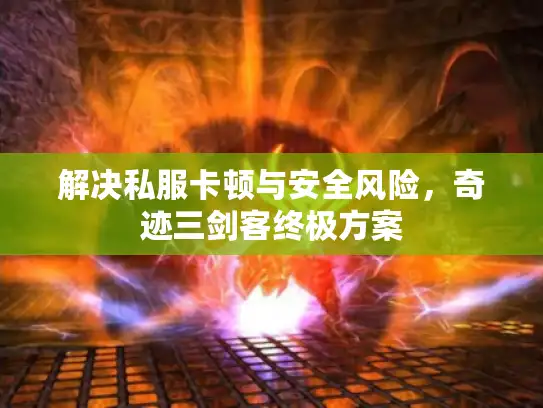 解决私服卡顿与安全风险，奇迹三剑客终极方案