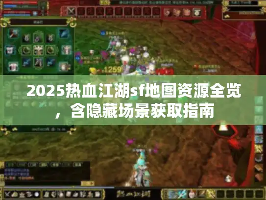 2025热血江湖sf地图资源全览,含隐藏场景获取指南 2025热血江湖sf地图资源全览,含隐藏场景获取指南