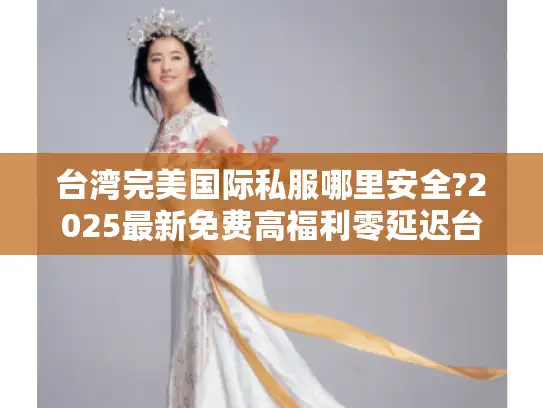 台湾完美国际私服哪里安全?2025最新免费高福利零延迟台服推荐 台湾完美国际私服哪里安全?2025最新免费高福利零延迟台服推荐