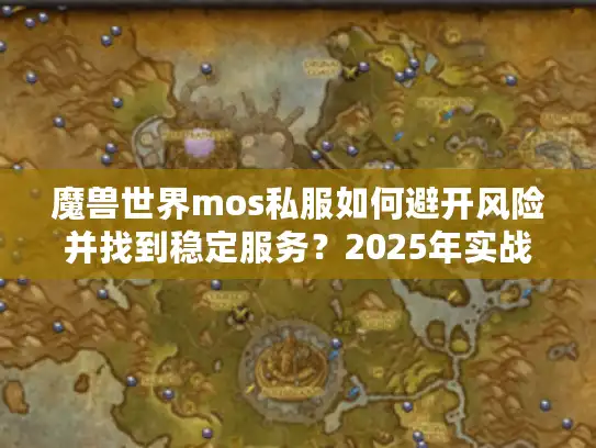 魔兽世界mos私服如何避开风险并找到稳定服务?2025年实战指南 魔兽世界mos私服如何避开风险并找到稳定服务?2025年实战指南