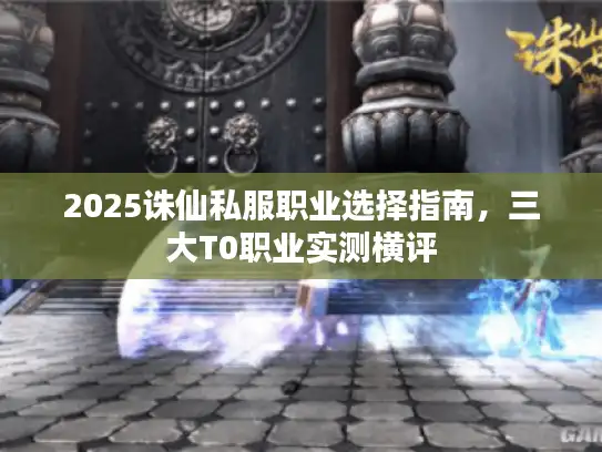 2025诛仙私服职业选择指南，三大T0职业实测横评