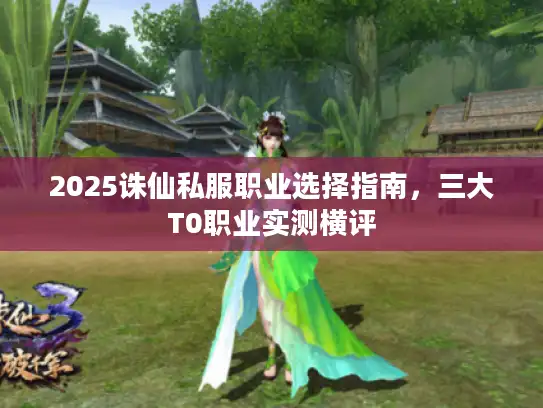 2025诛仙私服职业选择指南，三大T0职业实测横评