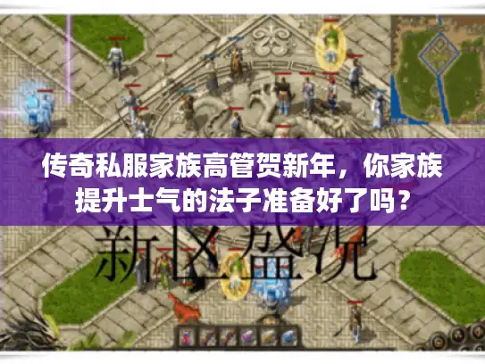 传奇私服家族高管贺新年，你家族提升士气的法子准备好了吗？