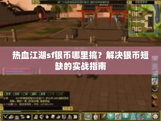 热血江湖sf银币哪里搞？解决银币短缺的实战指南