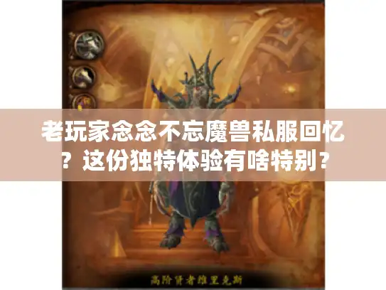 老玩家念念不忘魔兽私服回忆？这份独特体验有啥特别？