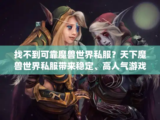 找不到可靠魔兽世界私服？天下魔兽世界私服带来稳定、高人气游戏世界
