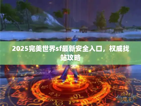 2025完美世界sf最新安全入口，权威找站攻略