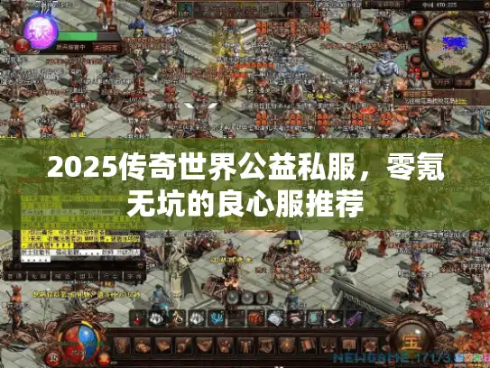 2025传奇世界公益私服，零氪无坑的良心服推荐