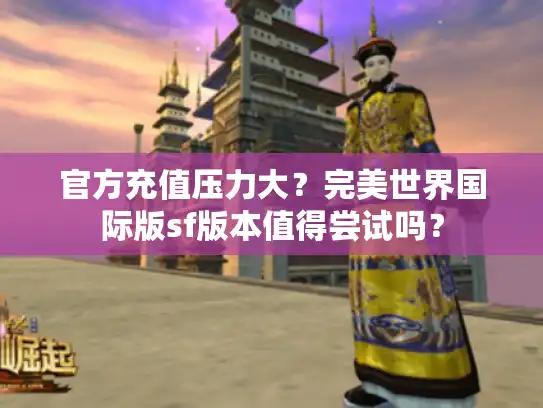 官方充值压力大?完美世界国际版sf版本值得尝试吗? 官方充值压力大?完美世界国际版sf版本值得尝试吗?