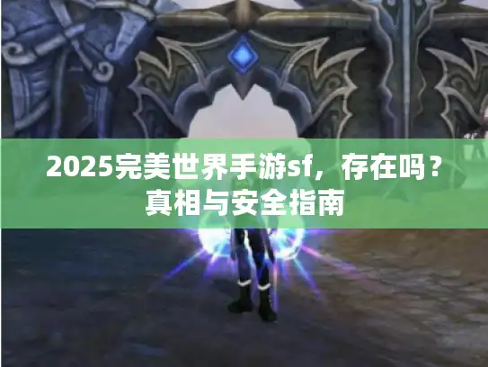 2025完美世界手游sf,存在吗?真相与安全指南 2025完美世界手游sf,存在吗?真相与安全指南