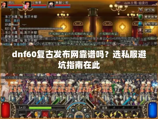 dnf60复古发布网靠谱吗?选私服避坑指南在此 dnf60复古发布网靠谱吗?选私服避坑指南在此