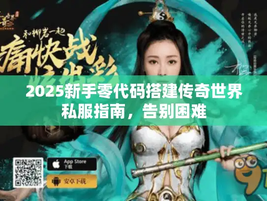 2025新手零代码搭建传奇世界私服指南，告别困难