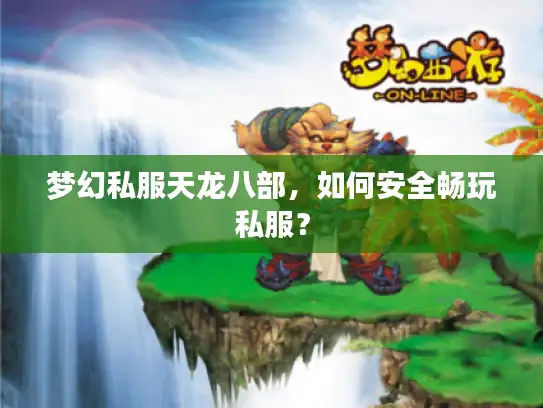 梦幻私服天龙八部，如何安全畅玩私服？