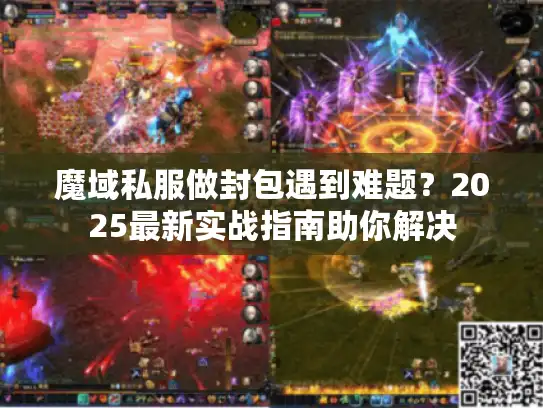 魔域私服做封包遇到难题?2025最新实战指南助你解决 魔域私服做封包遇到难题?2025最新实战指南助你解决