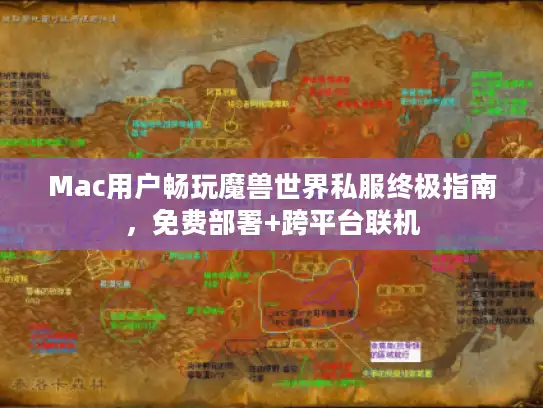 Mac用户畅玩魔兽世界私服终极指南,免费部署+跨平台联机 Mac用户畅玩魔兽世界私服终极指南,免费部署+跨平台联机