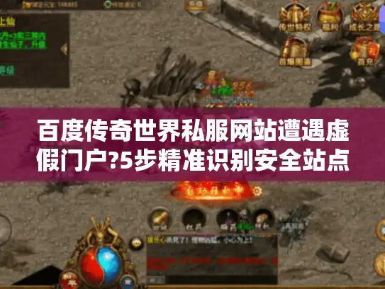 百度传奇世界私服网站遭遇虚假门户?5步精准识别安全站点攻略