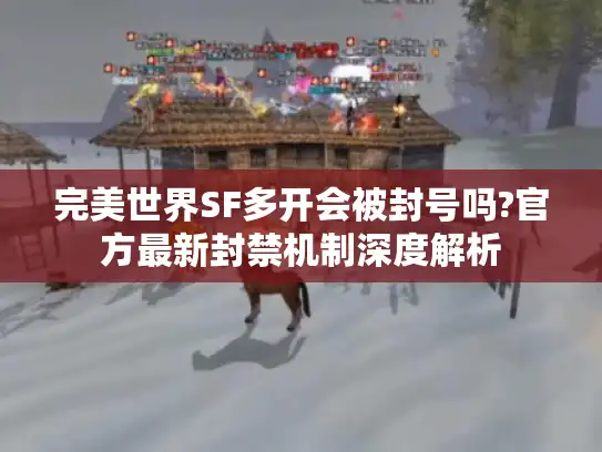 完美世界SF多开会被封号吗?官方最新封禁机制深度解析