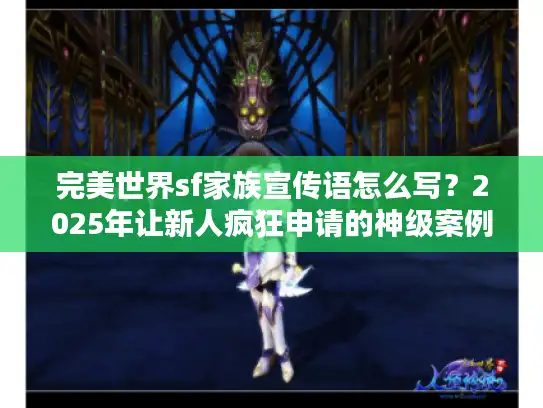 完美世界sf家族宣传语怎么写？2025年让新人疯狂申请的神级案例拆解