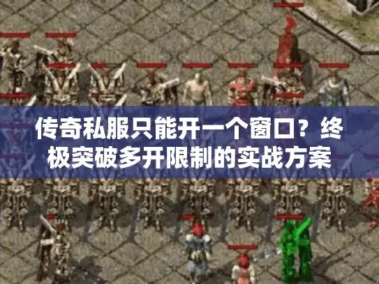 传奇私服只能开一个窗口?终极突破多开限制的实战方案 传奇私服只能开一个窗口?终极突破多开限制的实战方案