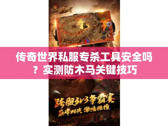 传奇世界私服专杀工具安全吗？实测防木马关键技巧