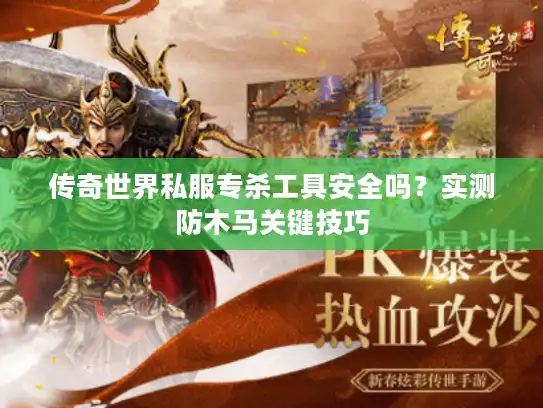 传奇世界私服专杀工具安全吗？实测防木马关键技巧