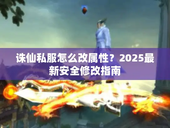 诛仙私服怎么改属性？2025最新安全修改指南