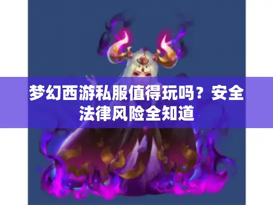 梦幻西游私服值得玩吗？安全法律风险全知道