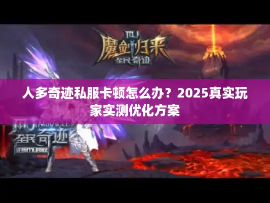 人多奇迹私服卡顿怎么办？2025真实玩家实测优化方案