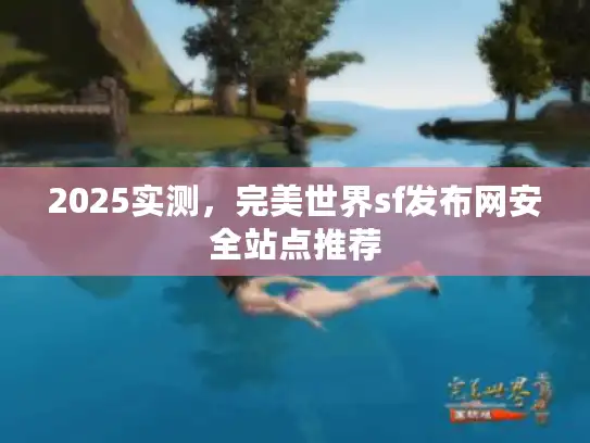 2025实测，完美世界sf发布网安全站点推荐