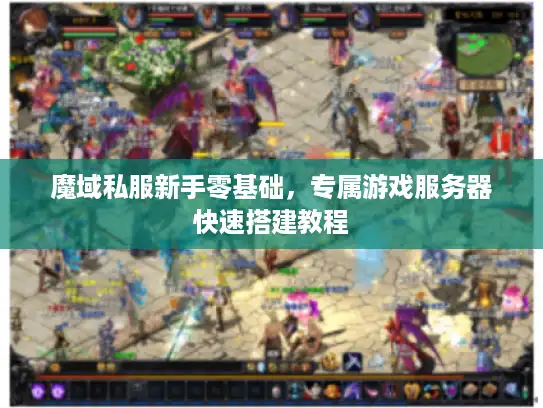 魔域私服新手零基础，专属游戏服务器快速搭建教程