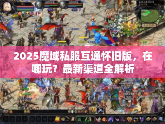 2025魔域私服互通怀旧版，在哪玩？最新渠道全解析