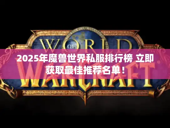 2025年魔兽世界私服排行榜 立即获取最佳推荐名单！