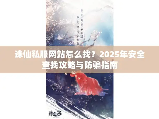 诛仙私服网站怎么找？2025年安全查找攻略与防骗指南