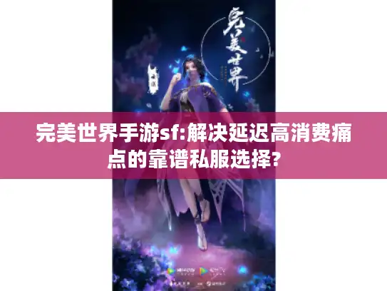 完美世界手游sf:解决延迟高消费痛点的靠谱私服选择? 完美世界手游sf:解决延迟高消费痛点的靠谱私服选择?